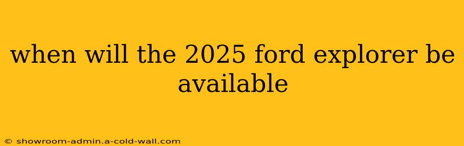 when will the 2025 ford explorer be available