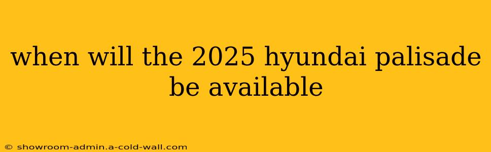 when will the 2025 hyundai palisade be available