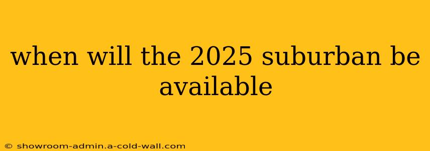 when will the 2025 suburban be available