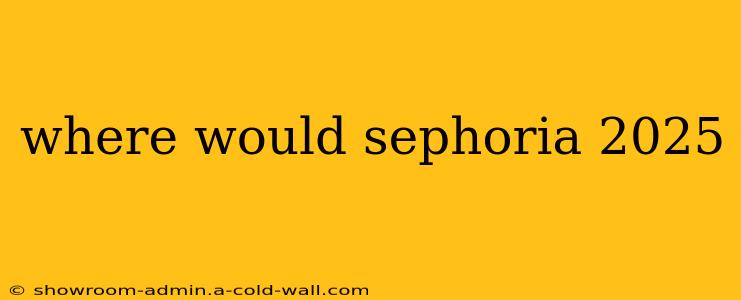 where would sephoria 2025