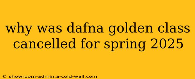 why was dafna golden class cancelled for spring 2025