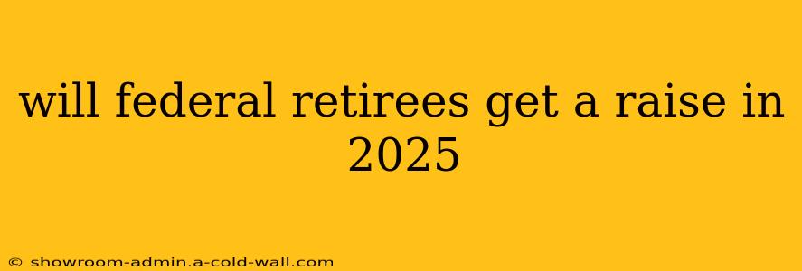 will federal retirees get a raise in 2025