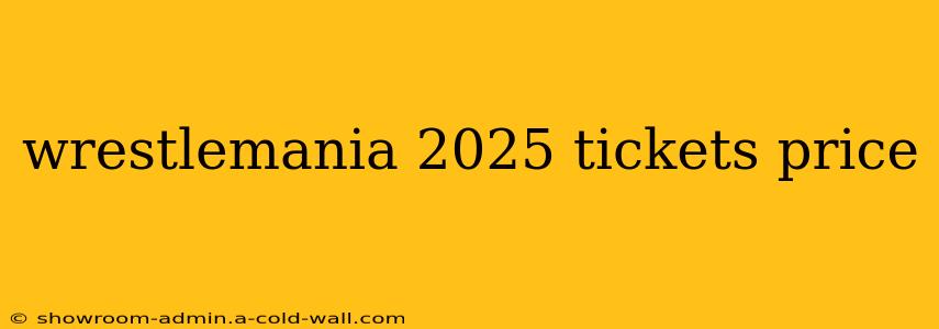 wrestlemania 2025 tickets price