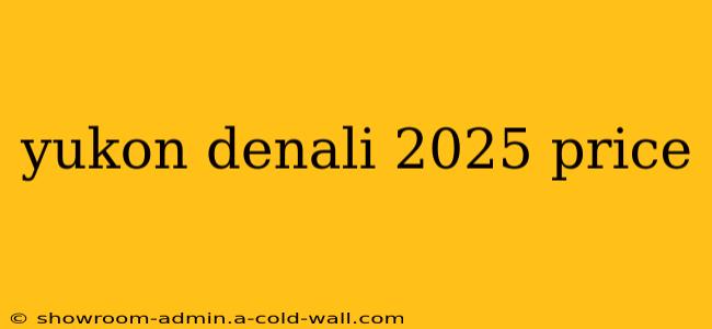 yukon denali 2025 price